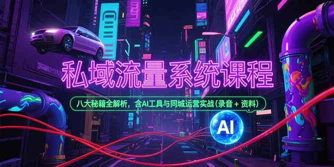 私域流量系统课程,八大秘籍全解析,含AI工具与同城运营实战(录音+资料-镰火网