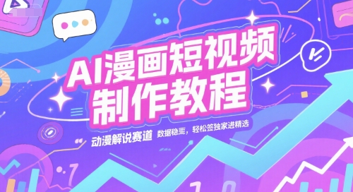 AI漫画短视频制作教程，动漫解说赛道，数据稳定且流量高，轻松签独家进精选-镰火网