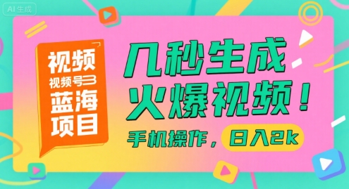 视频号蓝海项目,几秒生成火爆视频,手机操作,日入2k【揭秘】-镰火网