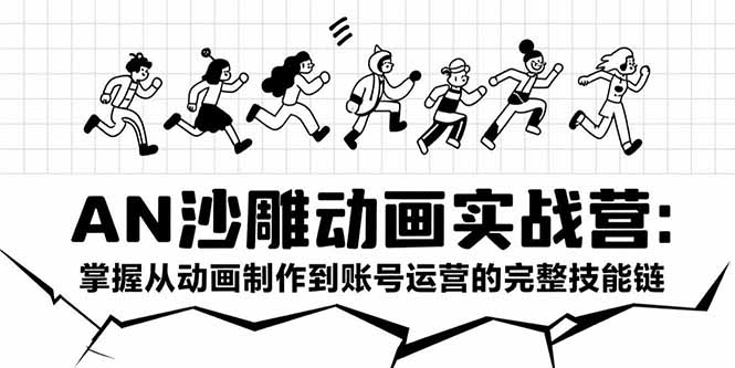 AN沙雕动画实战营：掌握从动画制作到账号运营的完整技能链-镰火网
