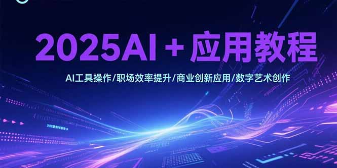 2025AI+应用教程，AI工具操作/职场效率提升/商业创新应用/数字艺术创作-镰火网