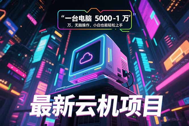 最新云机项目 一台电脑5000到10000 无脑操作小白也能轻松上手-镰火网