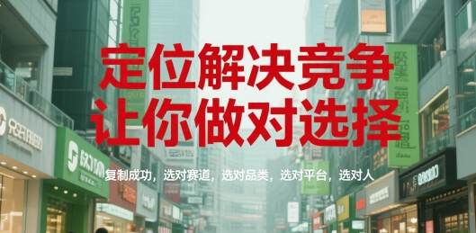 定位解决竞争,让你做对选择,复制成功,选对赛道,选对品类,选对平台,选对人-镰火网