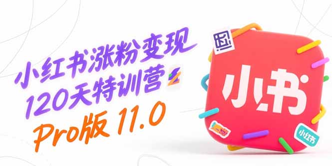 小红书涨粉变现120天特训营Pro版11.0:从0到1掌握平台运营,内容制作和变现-镰火网
