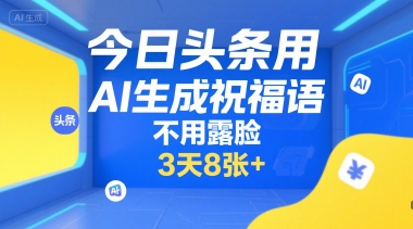 今日头条用AI生成祝福语，不用拍摄，不用露脸，3天8张+-镰火网