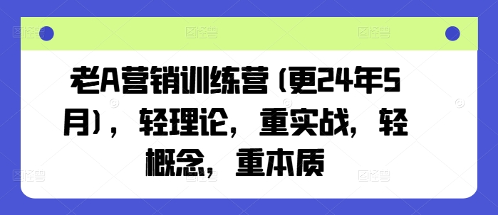 老A营销训练营(更25年7月),轻理论,重实战,轻概念,重本质-镰火网