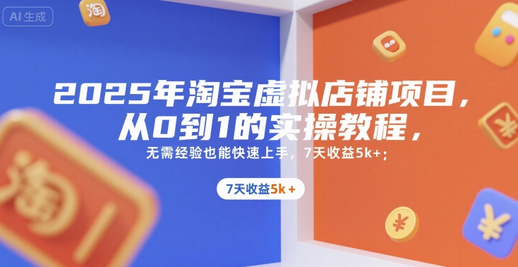 2025年淘宝虚拟店铺项目,从0到1的实操教程,无需经验也能快速上手,7天收益5k+-镰火网