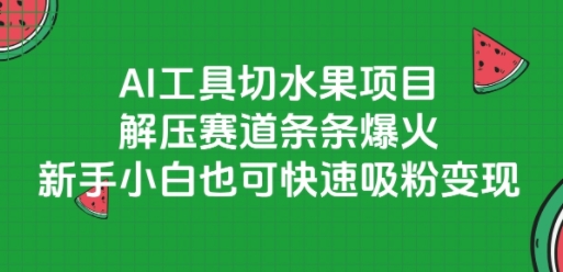 AI工具切水果项目，解压赛道条条爆火，新手小白也可快速吸粉变现-镰火网