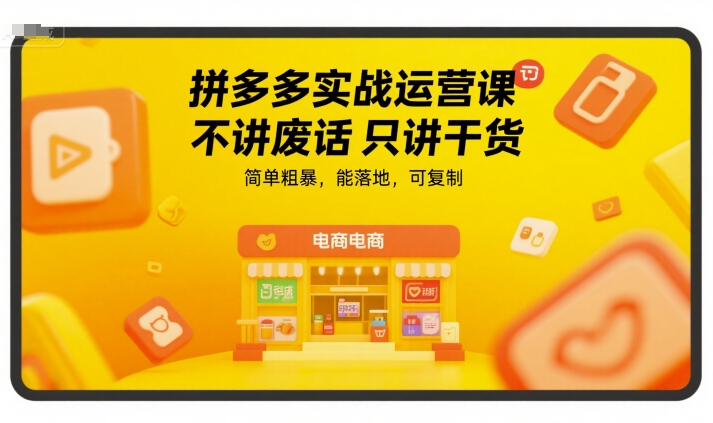 拼多多实战运营课，不讲废话只讲干货，简单粗暴，能落地，可复制-镰火网