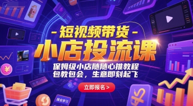 短视频带货-小店投流课,保姆级小店随心推教程,包教包会,生意即刻起飞-镰火网