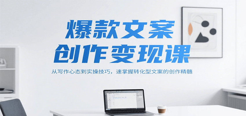 爆款文案创作变现课,从写作心态到实操技巧,速掌握转化型文案的创作精髓-镰火网