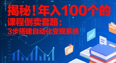 揭秘！年入100个的课程倒卖套路：3 步搭建自动化变现系统-镰火网