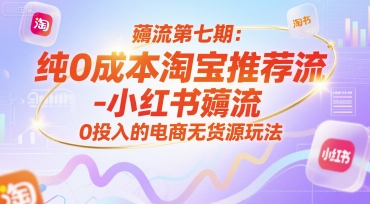 薅流第七期:纯0成本淘宝推荐流-小红书薅流最新版目,0投入的电商无货源玩法(附赠往期)-镰火网