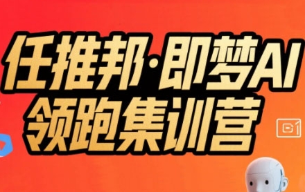 任推邦·即梦AI领跑集训营,低粉号冷启动,单条视频变现1.2W实操-镰火网