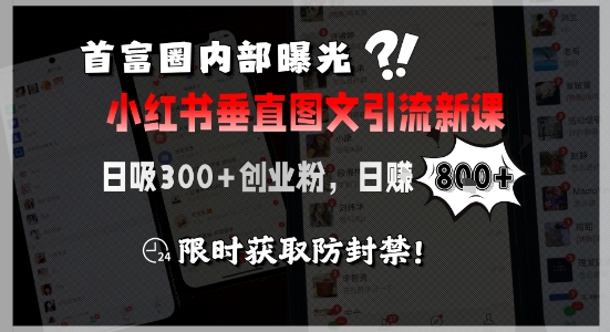 首富圈内部曝光小红书垂直图文引流新课，日吸300+创业粉，日入8张+，限时获取防封禁-镰火网
