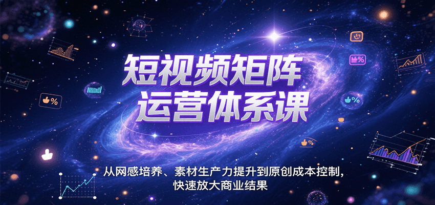 短视频矩阵运营体系课,从网感培养、素材生产力提升到原创成本控制,快速放大商业结果-镰火网