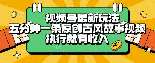 视频号最新玩法,五分钟一条原创古风故事类视频执行就有收入【揭秘】-镰火网