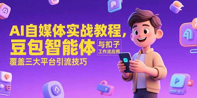 AI自媒体实战教程,豆包智能体与扣子工作流应用,覆盖三大平台引流技巧-镰火网