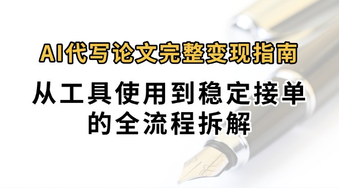 0投入月过万AI代写论文完整变现指南:从工具使用到稳定接单的全流程拆解-镰火网