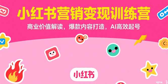 小红书营销变现训练营,商业价值解读,爆款内容打造,AI高效起号-镰火网
