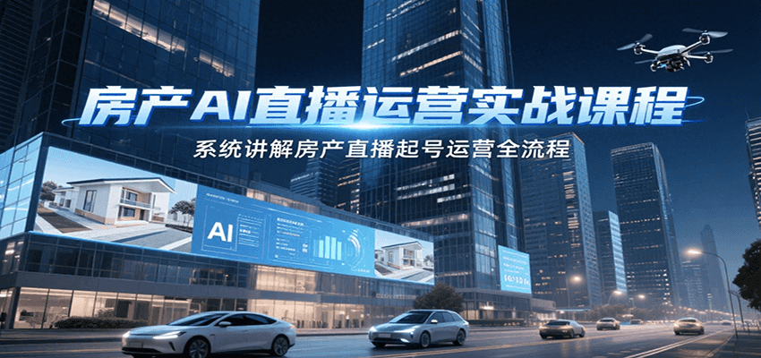 房产AI直播运营实战课程,系统讲解房产直播起号运营全流程-镰火网