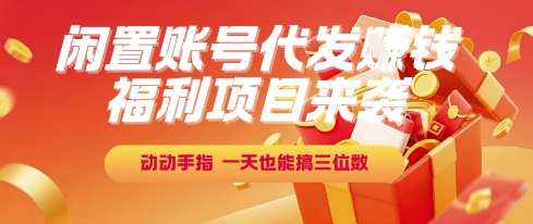 福利项目来袭，闲置账号代发挣钱，动动手指，一天也能搞三位数【揭秘】-镰火网