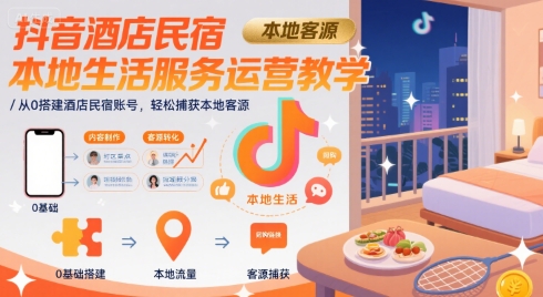 抖音酒店民宿本地生活服务运营教学,从0搭建酒店民宿账号,轻松捕获本地客源-镰火网