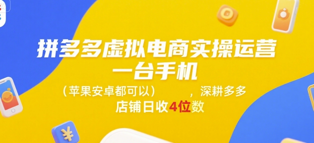 拼多多虚拟电商实操运营，一台手机(苹果安卓都可以)，深耕多多店铺日收4位数-镰火网