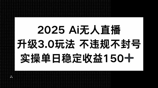 2025 AI无人直播升级3.0玩法，不违规 不封号，单日稳定收益150+-镰火网