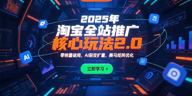 2025年淘宝全站推广核心玩法2.0:零销量破局,AI裂变扩量,赛马矩阵优化-镰火网