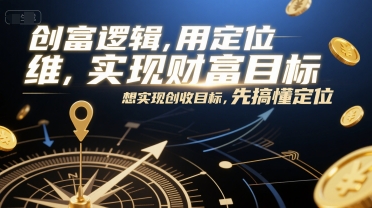 创富逻辑,用定位思维实现财富目标,想实现创收目标,先搞懂定位-镰火网