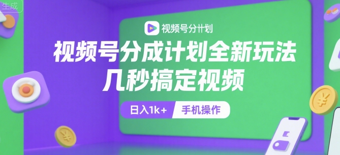 视频号分成计划全新玩法，几秒搞定视频，日入1k+，手机操作【揭秘】-镰火网