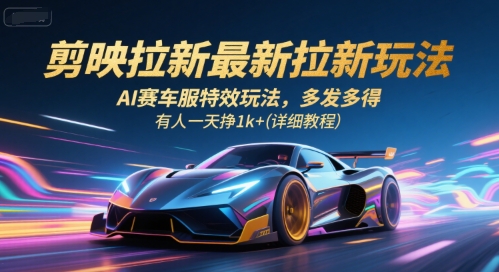 剪映拉新最新拉新玩法,AI赛车服特效玩法,多发多得,有人一天挣1k+(详细教程)-镰火网