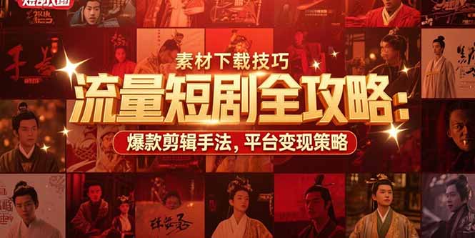 流量短剧全攻略:素材下载技巧,爆款剪辑手法,平台变现策略-镰火网