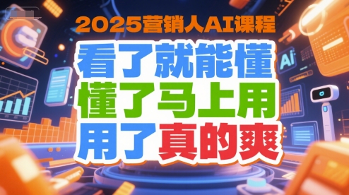 2025营销人AI课程，看了就能懂，懂了马上用，用了真的爽-镰火网