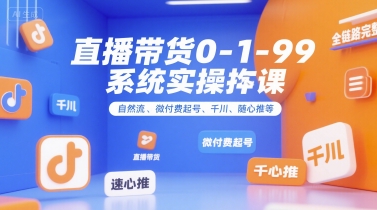 直播带货0~1~99系统实操课，自然流、微付费起号、千川、随心推等，直播带货全链路完整逻辑-镰火网