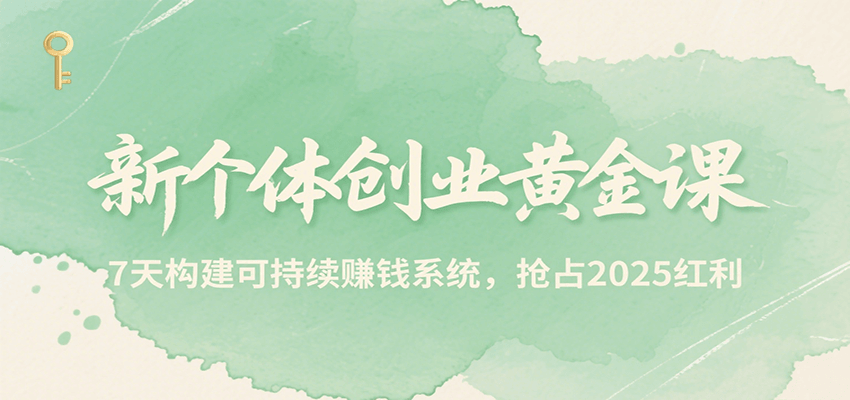 新个体创业黄金课,7天构建可持续赚钱系统,抢占2025红利-镰火网