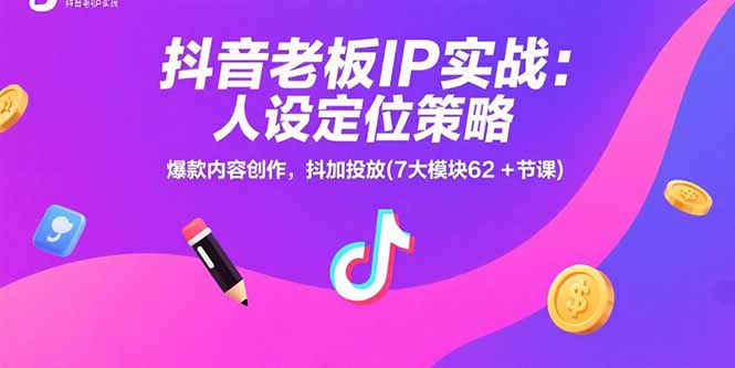 抖音老板IP实战:人设定位策略,爆款内容创作,抖加投放(7大模块62+节课-镰火网