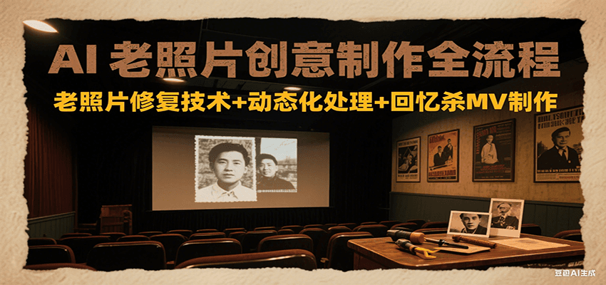 AI老照片创意制作全流程：老照片修复技术+动态化处理+回忆杀MV制作-镰火网