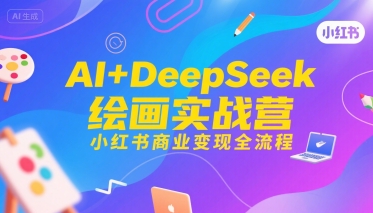 AI+DeepSeek绘画实战营,小红书商业变现全流程-镰火网