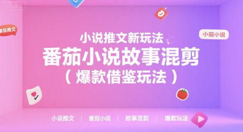 小说推文新玩法,番茄小说故事混剪(爆款借鉴玩法)-镰火网