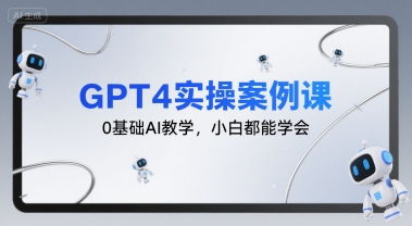 GPT4实操案例课,0基础AI教学,小白都能学会-镰火网