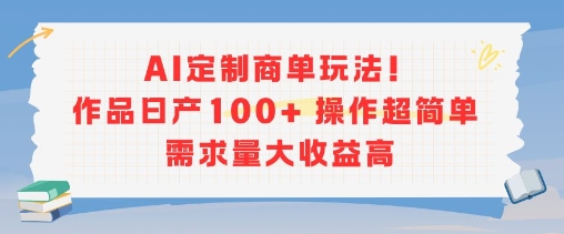 AI定制商单玩法,作品日产100+操作超简单,需求量大收益高-镰火网