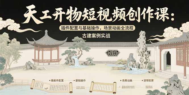 天工开物短视频创作课:插件配置与基础操作,场景动画全流程 古建案例实战-镰火网