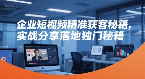 企业短视频精准获客秘籍,实战分享落地独门秘籍-镰火网