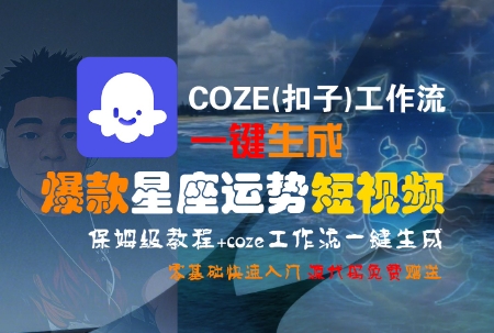 COZE(扣子)工作流一键生成爆款星座运势短视频,保姆级教程,零基础快速入门-镰火网