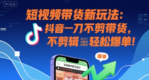 短视频带货新玩法:抖音一刀不剪带货,不剪辑,纯搬运,新手也能轻松爆单!-镰火网