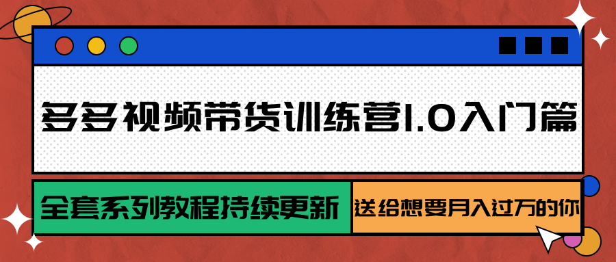 多多视频带货训练营1.0入门篇,全套系列教程持续更新,送给想要月入过万的你-镰火网