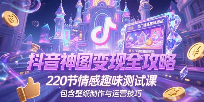 抖音神图变现全攻略,220节情感趣味测试课,包含壁纸制作与运营技巧-镰火网