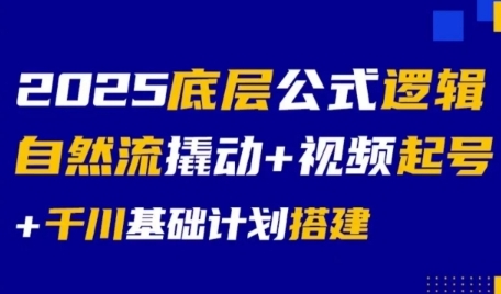 2025底层公式逻辑自然流撬动+视频起号+千川基础计划搭建-镰火网
